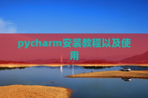pycharm安装教程以及使用 pycharm安装教程以及使用